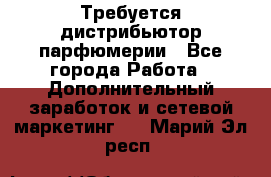 Требуется дистрибьютор парфюмерии - Все города Работа » Дополнительный заработок и сетевой маркетинг   . Марий Эл респ.